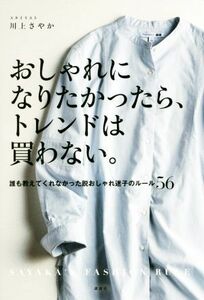 おしゃれになりたかったら、トレンドは買わない。 誰も教えてくれなかった脱おしゃれ迷子のルール５６／川上さやか(著者)