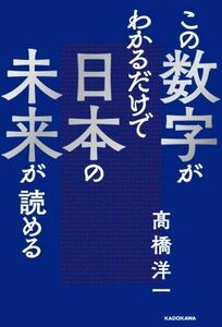 この数字がわかるだけで日本の未来が読める／高橋洋一(著者)