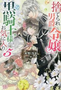 捨てられ男爵令嬢は黒騎士様のお気に入り(５) アイリスＮＥＯ／水野沙彰(著者),宵マチ(イラスト)