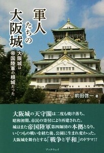 軍人たちの大阪城 大阪城は帝国陸軍の根城だった／前田啓一(著者)