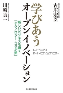 学びあうオープンイノベーション 新しいビジネスを導く「テクノロジー・コラボ術」／古庄宏臣(著者),川崎真一(著者)