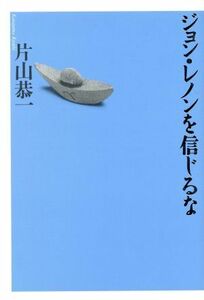 ジョン・レノンを信じるな／片山恭一(著者)