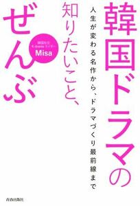 韓国ドラマの知りたいこと、ぜんぶ 人生が変わる名作から、ドラマづくり最前線まで／Ｍｉｓａ(著者)