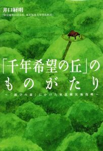 「千年希望の丘」のものがたり 「鎮守の森」にかけた東北被災地復興／井口経明(著者)