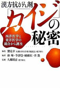 漢方抗がん剤「カイジ」の秘密 西洋医学と東洋医学の統合から誕生／劉克辛(著者),かく琳(編者),李靜慧(編者),姚継紅(編者),斉艶(編者),久郷