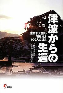 津波からの生還 東日本大震災・石巻地方１００人の証言／三陸河北新報社「石巻かほく」編集局【編】