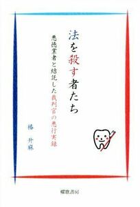 法を殺す者たち 悪徳業者と結託した裁判官の悪行実録／椿升麻(著者)