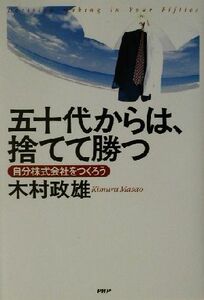 五十代からは、捨てて勝つ 自分株式会社をつくろう／木村政雄(著者)