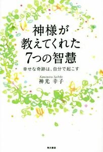 神様が教えてくれた７つの智慧 幸せな奇跡は、自分で起こす／神光幸子(著者)