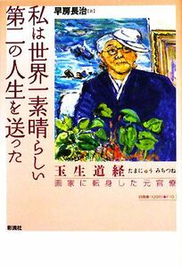 私は世界一素晴らしい第二の人生を送った　玉生道経画家に転身した元官僚 早房長治／著