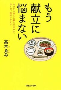 もう献立に悩まない 今日から使える献立の決め方、作り方、時短ワザまで／高木ゑみ(著者)