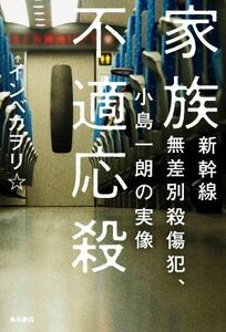 家族不適応殺 新幹線無差別殺傷犯、小島一朗の実像／インベカヲリ☆(著者)