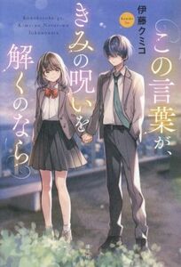 この言葉が、きみの呪いを解くのなら／伊藤クミコ(著者)