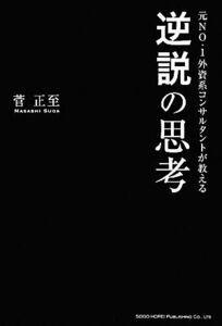 元ＮＯ．１外資系コンサルタントが教える逆説の思考／菅正至【著】