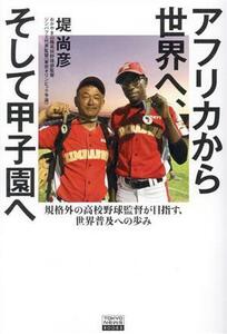 アフリカから世界へ、そして甲子園へ 規格外の高校野球監督が目指す、世界普及への歩み／堤尚彦(著者)