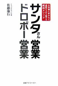 サンタさん営業　ドロボー営業 お客様に好かれて成績が上がり続ける成功メソッド／佐藤康行【著】