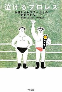 泣けるプロレス 心優しきレスラーたちの３５のエピソード／瑞佐富郎，泣けるプロレス制作委員会【著】