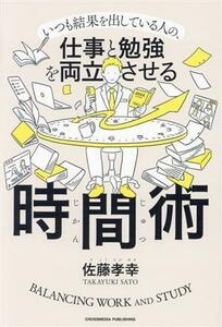 いつも結果を出している人の、仕事と勉強を両立させる時間術／佐藤孝幸(著者)