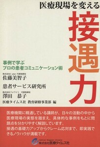 医療現場を変える接遇力 事例で学ぶプロの患者コミュニケーション術／佐藤美智子，患者サービス研究所，澤田恭子【著】，医療タイムス社教