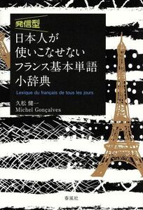 発信型　日本人が使いこなせないフランス基本単語小辞典／久松健一(著者),Ｍｉｃｈｅｌ　Ｇｏｎｃａｌｖｅｓ(著者)