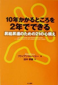 １０年かかるところを２年でできる 昇給昇進のための２１の心構え／ブライアン・トレーシー(著者),田中孝顕(訳者)