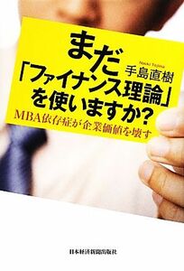 まだ「ファイナンス理論」を使いますか？ ＭＢＡ依存症が企業価値を壊す／手島直樹【著】