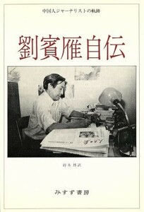 劉賓雁自伝 中国人ジャーナリストの軌跡／劉賓雁【著】，鈴木博【訳】