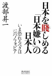 日本を賤しめる「日本嫌い」の日本人 いま恐れるべきはジパノフォビア／渡部昇一【著】