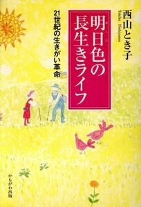 明日（あした）色の長生きライフ　２１世紀の生きがい革命／西山とき子(著者)