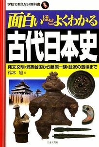 面白いほどよくわかる古代日本史 縄文文明・邪馬台国から藤原一族・武家の登場まで 学校で教えない教科書／鈴木旭【著】