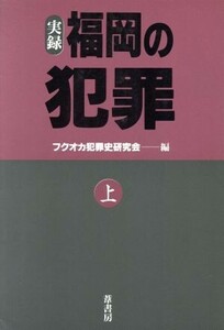 実録・福岡の犯罪(上)／フクオカ犯罪史研究会【著】