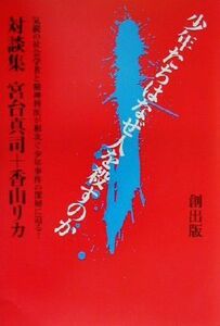 少年たちはなぜ人を殺すのか 気鋭の社会学者と精神科医が相次ぐ少年事件の深層に迫る！　対談集／宮台真司(著者),香山リカ(著者)