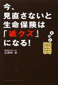 今、見直さないと生命保険は「紙クズ」になる！ 三田村京／著