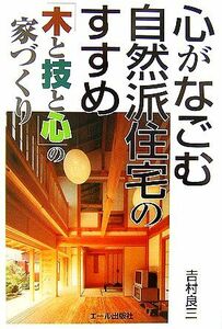 心がなごむ自然派住宅のすすめ 「木と技と心」の家づくり／吉村良三【著】