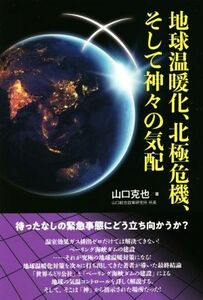 地球温暖化、北極危機、そして神々の気配／山口克也(著者)