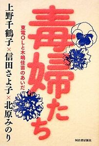 毒婦たち 東電ＯＬと木嶋佳苗のあいだ／上野千鶴子，信田さよ子，北原みのり【著】