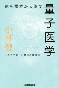 病を根本から治す量子医学 古くて新しい魔法の健康法 ｖｅｇｇｙ　Ｂｏｏｋｓ／小林健(著者)