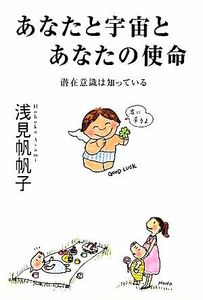 あなたと宇宙とあなたの使命 潜在意識は知っている／浅見帆帆子【著】