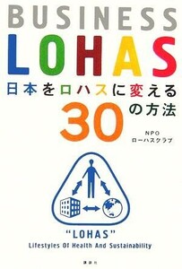 日本をロハスに変える３０の方法 ＢＵＳＩＮＥＳＳ　ＬＯＨＡＳ 講談社ＢＩＺ／ＮＰＯローハスクラブ(著者)