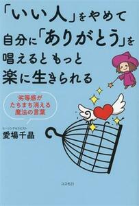 「いい人」をやめて自分に「ありがとう」を唱えるともっと楽に生きられる 劣等感がたちまち消える魔法の言葉／愛場千晶(著者)