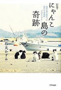 石巻・にゃんこ島の奇跡 田代島で始まった“猫たちの復興プロジェクト”／石丸かずみ【著】