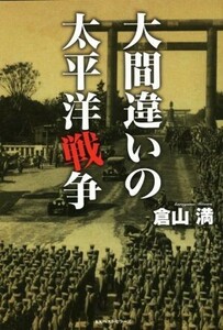 大間違いの太平洋戦争／倉山満(著者)