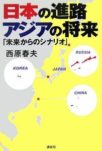 日本の進路　アジアの将来 「未来からのシナリオ」／西原春夫【著】