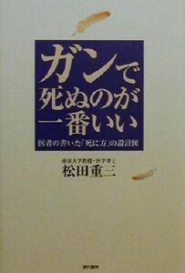 ガンで死ぬのが一番いい 医者の書いた「死に方」の設計図／松田重三(著者)