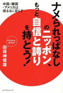 ナメられっぱなしのニッポン、もっと自信と誇りを持とう！ 中国・韓国・アメリカは恐るるに足らず／田母神俊雄(著者)