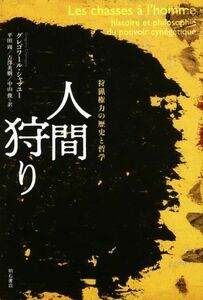 人間狩り 狩猟権力の歴史と哲学／グレゴワール・シャマユー(著者),平田周(訳者),吉澤英樹(訳者),中山俊(訳者)