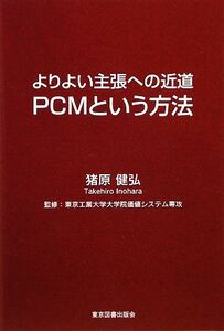 よりよい主張への近道　ＰＣＭという方法／猪原健弘【著】，東京工業大学大学院価値システム専攻【監修】