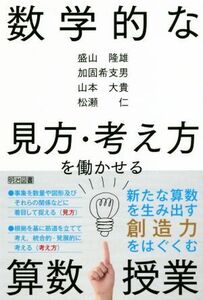 数学的な見方・考え方を働かせる算数授業／盛山隆雄(著者),加固希支男(著者),山本大貴(著者),松瀬仁(著者)