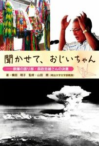 聞かせて、おじいちゃん 原爆の語り部・森政忠雄さんの決意／横田明子(著者),山田朗(監修)