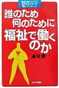 誰のため何のために福祉で働くのか 福祉で働いている方福祉を志す方への熱いメッセージ／赤星俊一(著者)